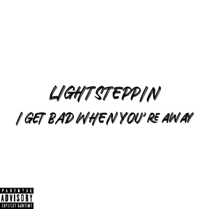 I get bad when you’re away