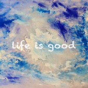 life is good