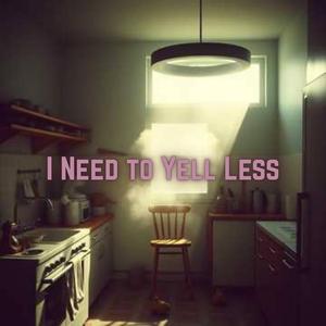 I Need to Yell Less (Don't You)