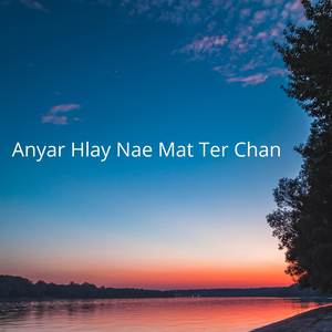 Anyar Hlay Nae Mat Ter Chan