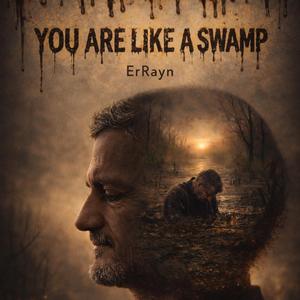 You’re like a swamp