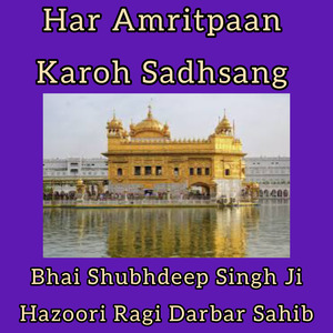 Har Amritpaan Karoh Sadhsang by Bhai Shubhdeep Singh Ji Hazoori Ragi Darbar Sahib