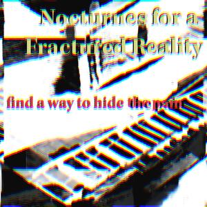 Nocturnes for a Fractured Reality (find a way to hide the pain)
