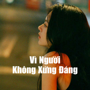Vì Người Không Xứng Đáng (Remix Ver 1)