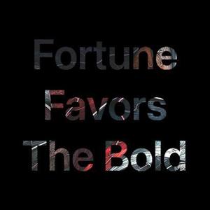 Fortune Favors The Bold
