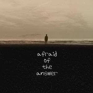 afraid of the answer