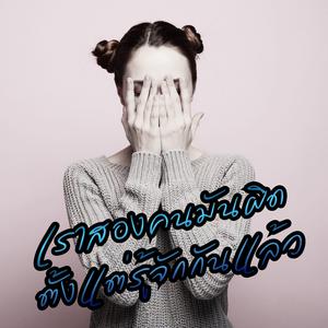 เราสองคนมันผิดตั้งแต่รู้จักกันแล้ว