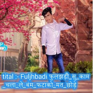 Fuljhbadi फुलझड़ी_सु_काम_चला_ले_बंम_फटाको_मत_छोड़े.wav
