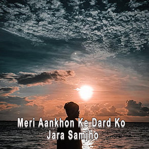Meri Aankhon Ke Dard Ko Jara Samjho