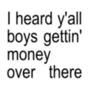 HEARD YALL BOYS GETTING MONEY OVER THERE