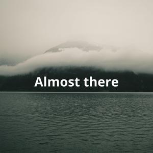 Almost there