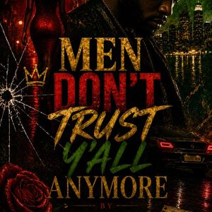 Men Don't Trust Y'all Anymore