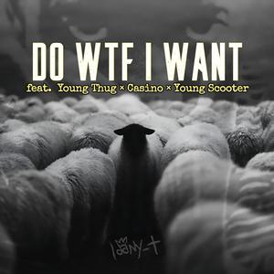 DO WTF I WANT (feat. Young Scooter, Thug & Casino)