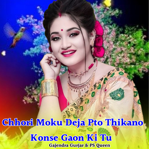 Chhori Moku Deja Pto Thikano Konse Gaon Ki Tu