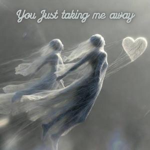 You Just Taking Me Away