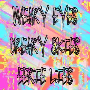 weary eyes, dreary skies, eerie lies