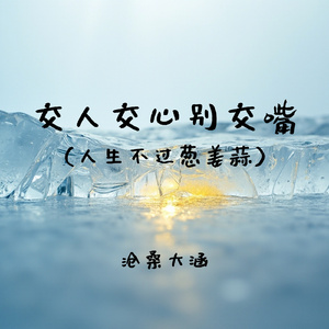 交人交心别交嘴(人生不过葱姜蒜)