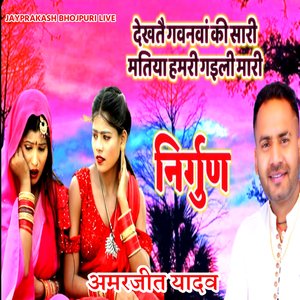 निर्गुण देखतै गवनवां की सारी मतिया हमरी गइली मारी अमरजीत यादव