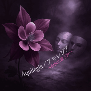 Aquilegia／アキレジア ～仮面に覆う声～