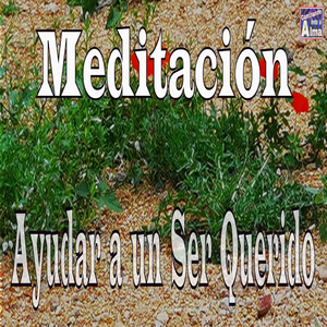 Meditación. Ayudar a un Ser Querido.