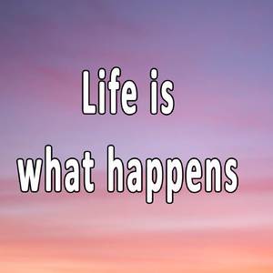 Life is what happens