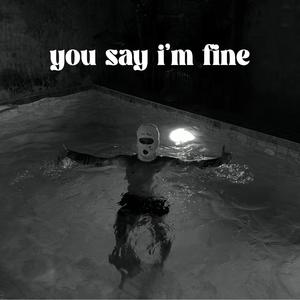 You say i'm fine