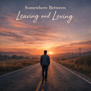 Somewhere Between Leaving and Loving