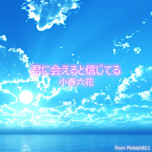 君に会えると信じてる