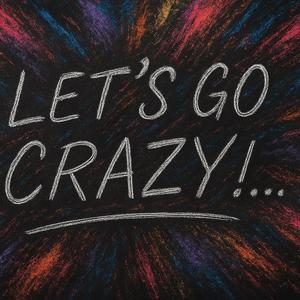 Let's go crazy!...