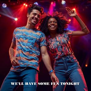 WE'LL HAVE SOME FUN TONIGHT