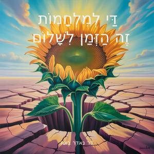 דַּי לְמִלְחָמוֹת – זֶה הַזְּמַן לִשָּׁלוֹם