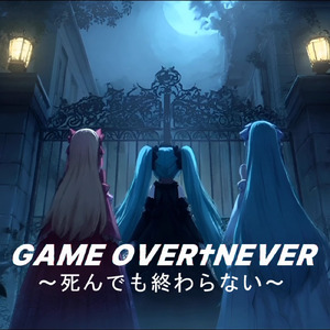 GAME OVER†NEVER ～死んでも終わらない～ (feat. 初音ミク)