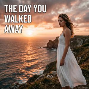 THE DAY YOU WALKED AWAY