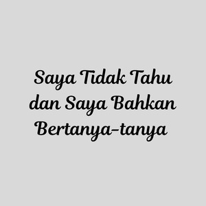 Saya Tidak Tahu dan Saya Bahkan Bertanya-tanya