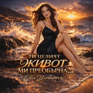 ТИ ЦЕЛИЯТ ЖИВОТ МИ ПРЕОБЪРНА...