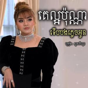 គេល្អប៉ុណ្ណាទើបងភ្លេចអូន (..ហេតុអ្វីបងក្បត់បំភ្លេចស្នេហ៍ចាកចោលអូន...)
