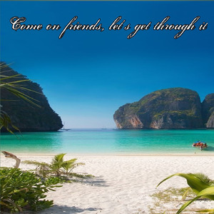 Come on friends, let's get through it