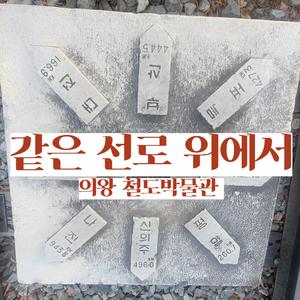 같은 선로 위에서｜의왕 철도박물관