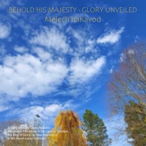 Behold His Majesty - Glory Unveiled Melech Hakavod - a Song from the Open Heavens – Revelation Film Music in the Light of Yahshua, the King of Glory, in New Heavens – in the Seven-Lamp Garment.
