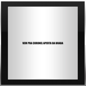 VEM PRA CORONEL APERTA DA BRABA