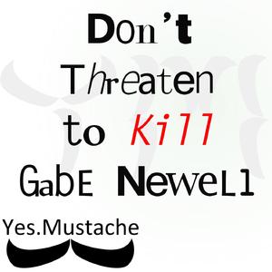 Don't Threaten to Kill Gabe Newell