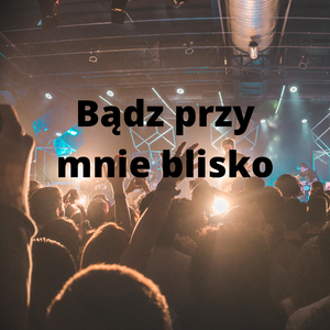 Bądz przy mnie blisko