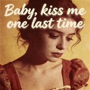 Baby kiss me one last time