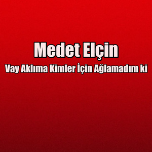 Vay Aklıma Kimler İçin Ağlamadım ki