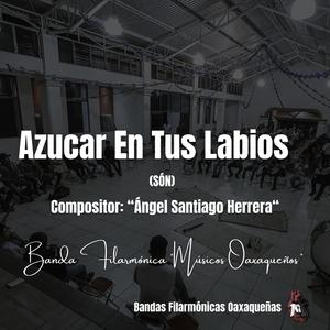 Azúcar En Tus Labios (Banda Filarmonica Musicos Oaxaqueños) a. Angel Santiago H.