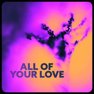 ALL OF YOUR LOVE