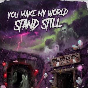 You make my world stand still