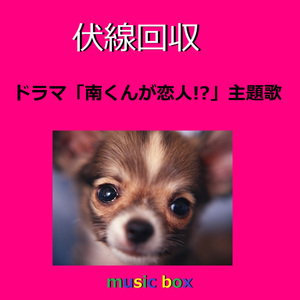 伏線回収 ～ドラマ「南くんが恋人!?」主題歌（オルゴール）