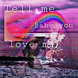 TELL ME BABE YOU LOVE ME