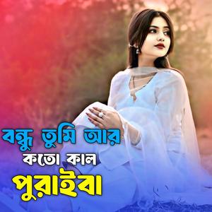 বন্ধু তুমি আর কতো কাল পুরাইবা